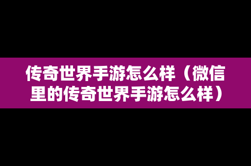 传奇世界手游怎么样（微信里的传奇世界手游怎么样）