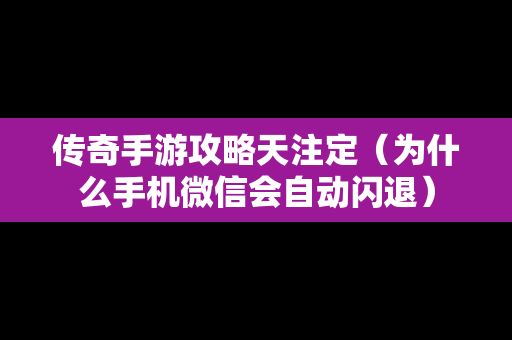 传奇手游攻略天注定（为什么手机微信会自动闪退）