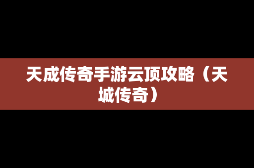 天成传奇手游云顶攻略（天城传奇）