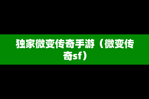 独家微变传奇手游（微变传奇sf）