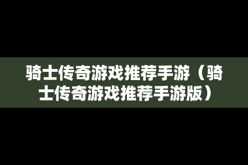 骑士传奇游戏推荐手游（骑士传奇游戏推荐手游版）