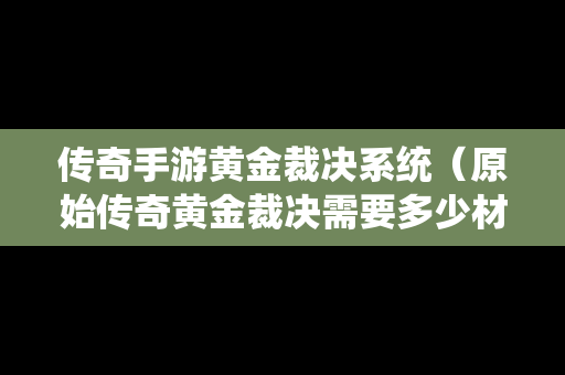 传奇手游黄金裁决系统（原始传奇黄金裁决需要多少材料）