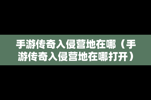 手游传奇入侵营地在哪（手游传奇入侵营地在哪打开）