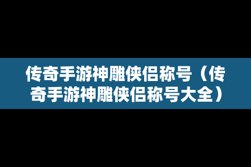 传奇手游神雕侠侣称号（传奇手游神雕侠侣称号大全）