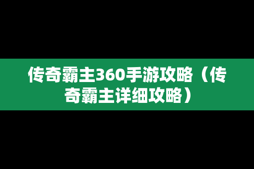 传奇霸主360手游攻略（传奇霸主详细攻略）