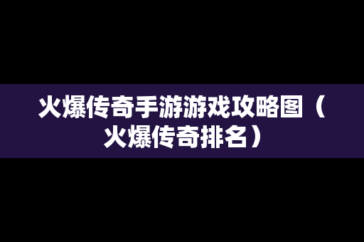 火爆传奇手游游戏攻略图（火爆传奇排名）