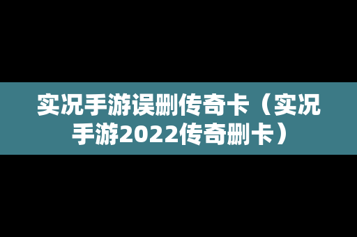 实况手游误删传奇卡（实况手游2022传奇删卡）