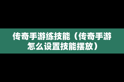 传奇手游练技能（传奇手游怎么设置技能摆放）