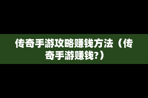 传奇手游攻略赚钱方法（传奇手游赚钱?）