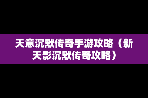 天意沉默传奇手游攻略（新天影沉默传奇攻略）