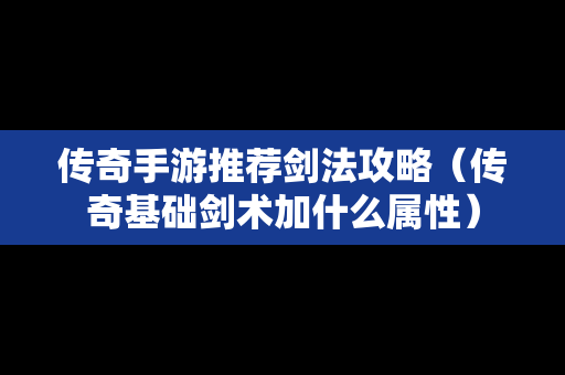 传奇手游推荐剑法攻略（传奇基础剑术加什么属性）