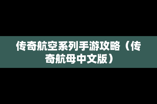 传奇航空系列手游攻略（传奇航母中文版）