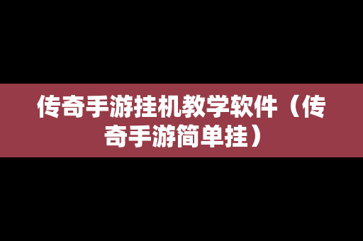 传奇手游挂机教学软件（传奇手游简单挂）