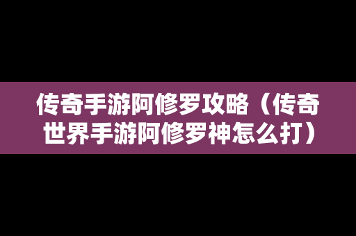 传奇手游阿修罗攻略（传奇世界手游阿修罗神怎么打）