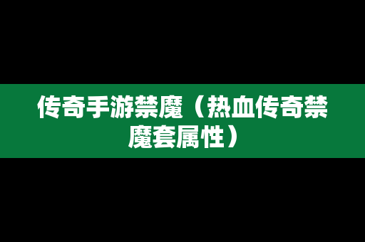 传奇手游禁魔（热血传奇禁魔套属性）