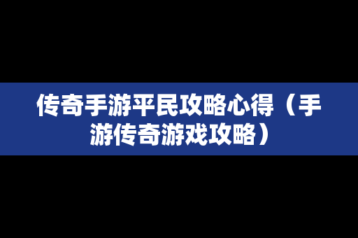 传奇手游平民攻略心得（手游传奇游戏攻略）