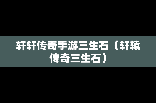 轩轩传奇手游三生石（轩辕传奇三生石）