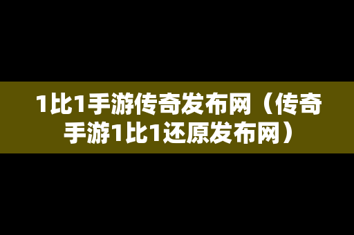 1比1手游传奇发布网（传奇手游1比1还原发布网）