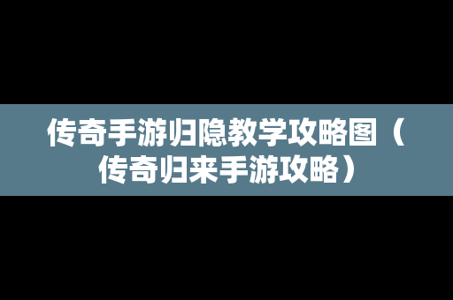 传奇手游归隐教学攻略图（传奇归来手游攻略）