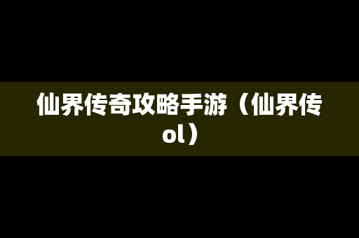 仙界传奇攻略手游（仙界传ol）