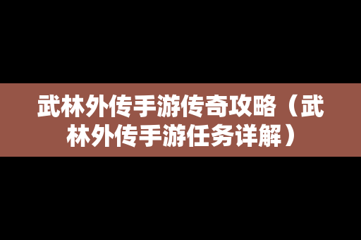 武林外传手游传奇攻略（武林外传手游任务详解）