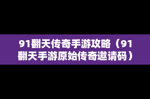 91翻天传奇手游攻略（91翻天手游原始传奇邀请码）