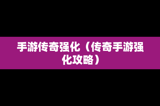 手游传奇强化（传奇手游强化攻略）