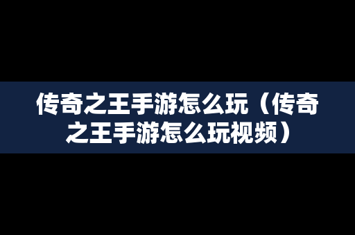 传奇之王手游怎么玩（传奇之王手游怎么玩视频）