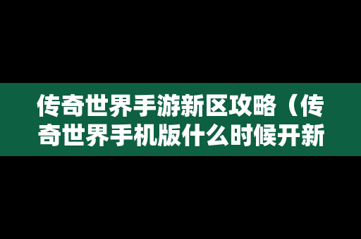 传奇世界手游新区攻略（传奇世界手机版什么时候开新区）