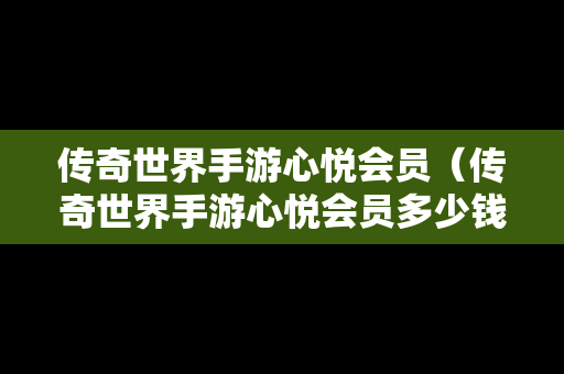 传奇世界手游心悦会员（传奇世界手游心悦会员多少钱）