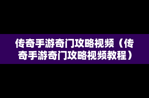 传奇手游奇门攻略视频（传奇手游奇门攻略视频教程）