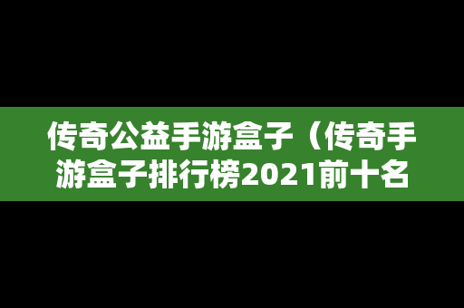 传奇公益手游盒子（传奇手游盒子排行榜2021前十名）