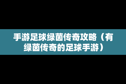 手游足球绿茵传奇攻略（有绿茵传奇的足球手游）