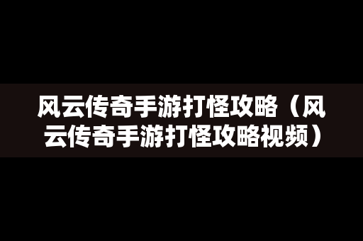 风云传奇手游打怪攻略（风云传奇手游打怪攻略视频）