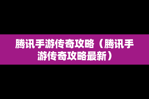 腾讯手游传奇攻略（腾讯手游传奇攻略最新）