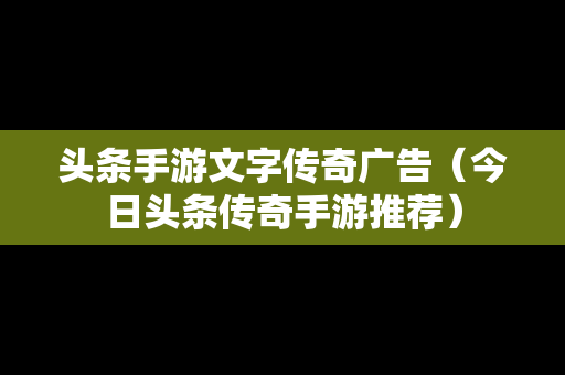 头条手游文字传奇广告（今日头条传奇手游推荐）