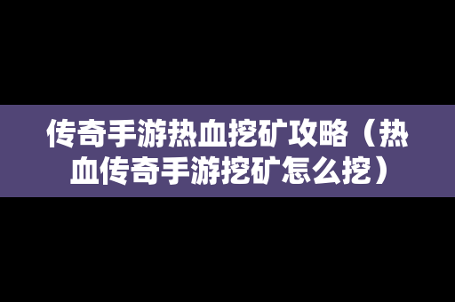 传奇手游热血挖矿攻略（热血传奇手游挖矿怎么挖）