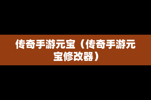 传奇手游元宝（传奇手游元宝修改器）