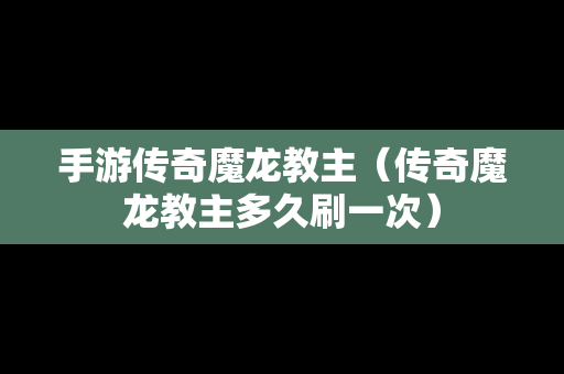 手游传奇魔龙教主（传奇魔龙教主多久刷一次）