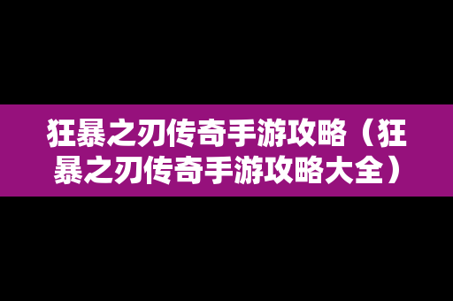 狂暴之刃传奇手游攻略（狂暴之刃传奇手游攻略大全）