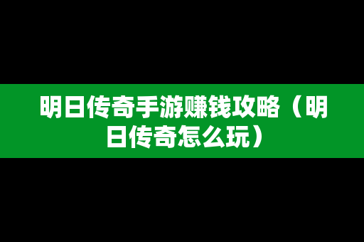 明日传奇手游赚钱攻略（明日传奇怎么玩）