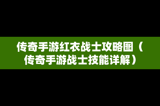 传奇手游红衣战士攻略图（传奇手游战士技能详解）