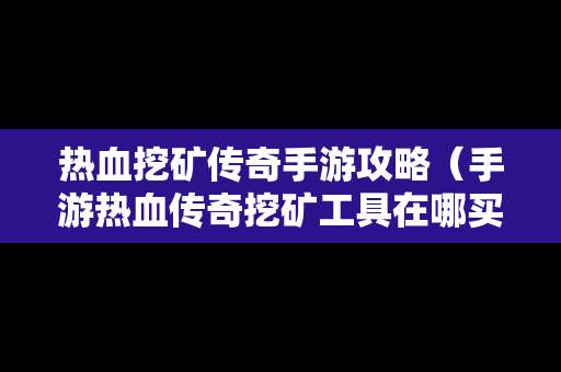 热血挖矿传奇手游攻略（手游热血传奇挖矿工具在哪买）