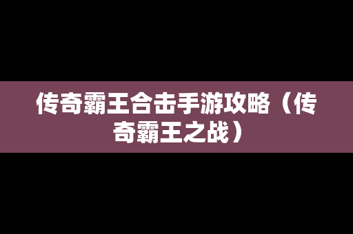 传奇霸王合击手游攻略（传奇霸王之战）