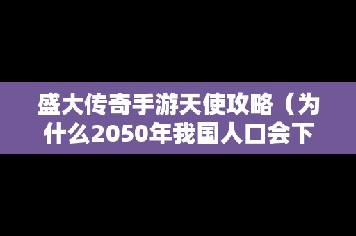 盛大传奇手游天使攻略（为什么2050年我国人口会下降）