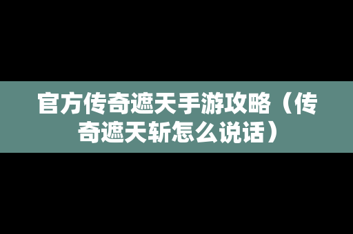 官方传奇遮天手游攻略（传奇遮天斩怎么说话）