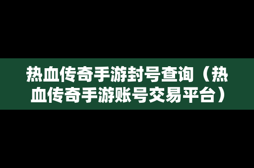 热血传奇手游封号查询（热血传奇手游账号交易平台）