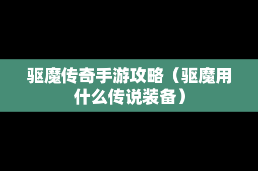 驱魔传奇手游攻略（驱魔用什么传说装备）