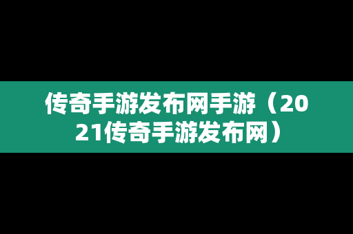 传奇手游发布网手游（2021传奇手游发布网）