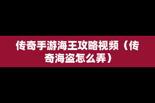 传奇手游海王攻略视频（传奇海盗怎么弄）